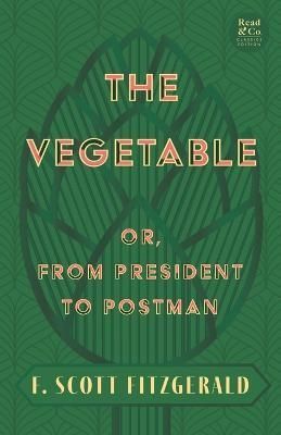 Vegetable; Or, from President to Postman (Read & Co. Classics Edition);With the Introductory Essay 'The Jazz Age Literature of the Lost Generation '