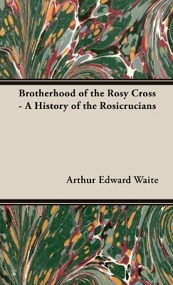 Brotherhood of the Rosy Cross - A History of the Rosicrucians By Waite
