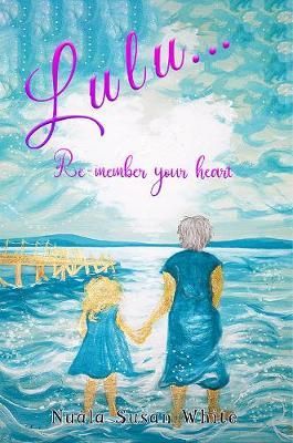 Lulu...Re-member your heart By Nuala Susan White 9781528983679