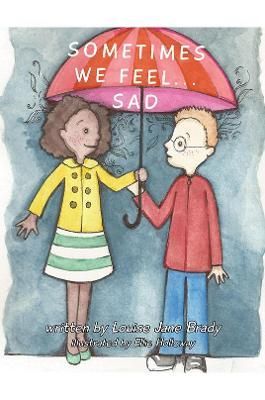 Sometimes we feel... Sad By Louise Jane Brady 9781528991254