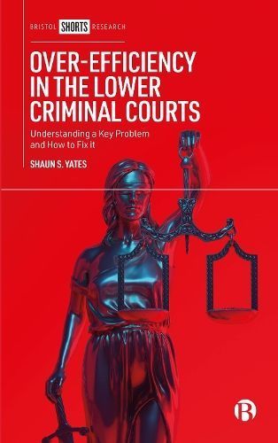 Over-Efficiency in the Lower Criminal Courts By Shaun Yates (Hardback)