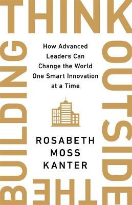 Think Outside The Building By Rosabeth Moss Kanter 9781529308167