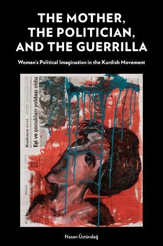 The Mother, the Politician, and the Guerrilla By Nazan Üstündag