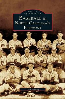 Baseball in North Carolina's Piedmont By Chris Holaday 9781531609566
