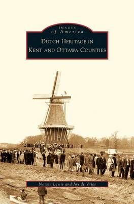 Dutch Heritage in Kent and Ottawa Counties By Lewis, Norma (Hardback)