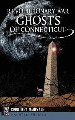 Revolutionary War Ghosts of Connecticut By Courtney McInvale