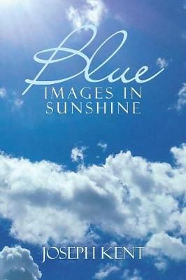 Blue Images in Sunshine By Kent, Joseph 9781532025280 (Paperback)