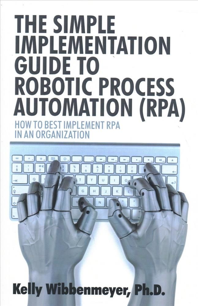 The Simple Implementation Guide to Robotic Process Automation (Rpa)
