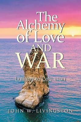The Alchemy of Love and War: Lullaby to Lebanon By Livingston, John W.