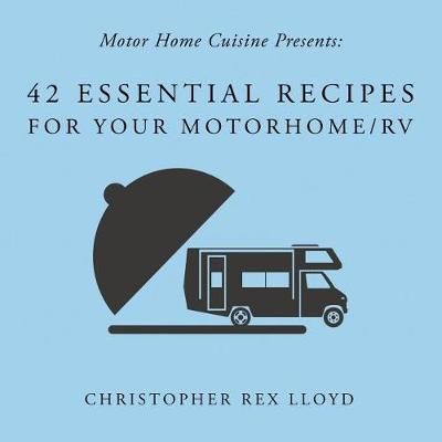 42 Essential Recipes For Your Motorhome/RV By Christopher Rex Lloyd