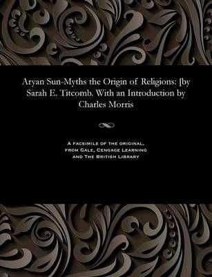 Aryan Sun-Myths the Origin of Religions By Sarah Elizabeth Titcomb