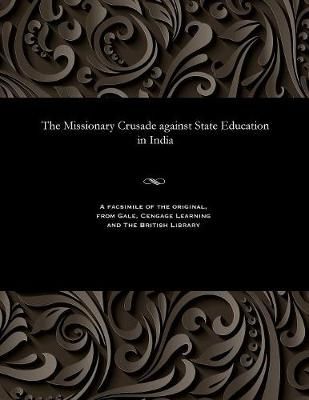 The Missionary Crusade Against State Education in India By Various