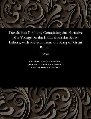 Travels into Bokhara; Containing the Narrative of a Voyage on the Indus from the Sea to Lahore, with Presents from the King of Great Britain:
