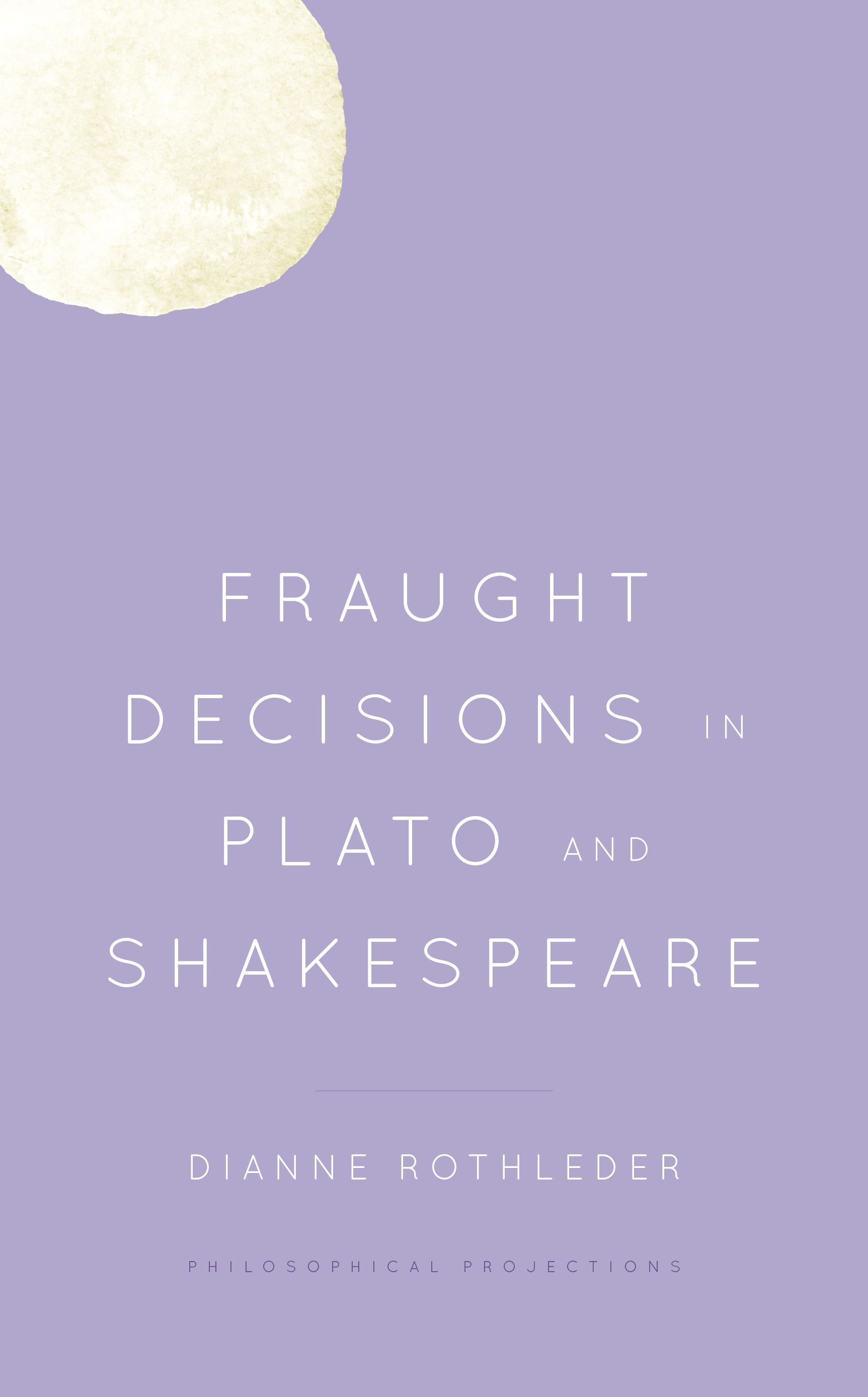 Fraught Decisions in Plato and Shakespeare By Dianne Rothleder