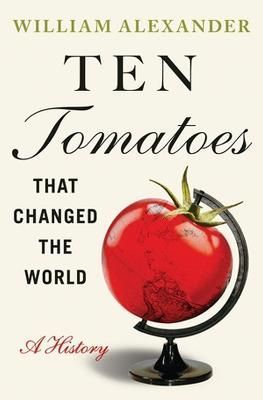 Ten Tomatoes That Changed the World By William Alexander 9781538753330