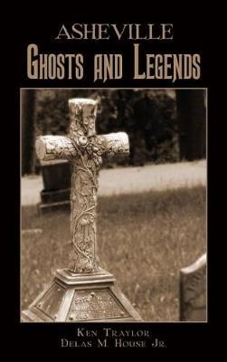 Asheville Ghosts and Legends By Ken Traylor, Delas M House (Hardback)