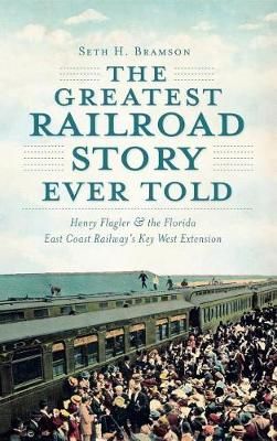 The Greatest Railroad Story Ever Told By Seth H Bramson 9781540206305
