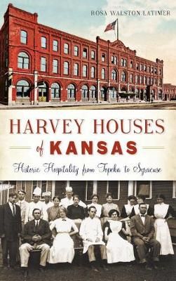 Harvey Houses of Kansas By Rosa Walston Latimer 9781540212894