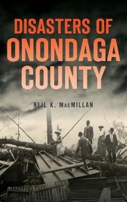 Disasters of Onondaga County By Neil K MacMillan 9781540217271