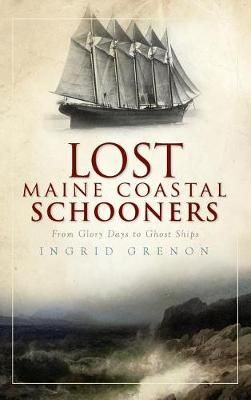 Lost Maine Coastal Schooners By Ingrid Grenon 9781540224262 (Hardback)