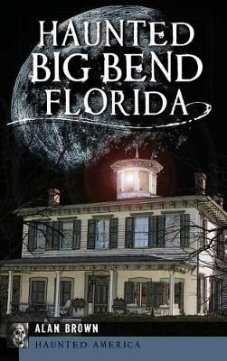 Haunted Big Bend, Florida By Alan Brown 9781540232298 (Hardback)