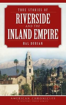 True Stories of Riverside and the Inland Empire By Hal Durian