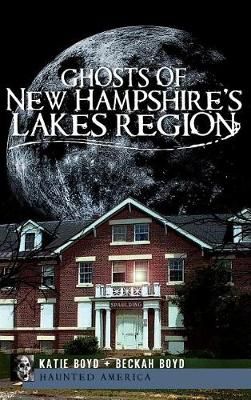 Ghosts of New Hampshire's Lakes Region By Katie Boyd, Beckah Boyd