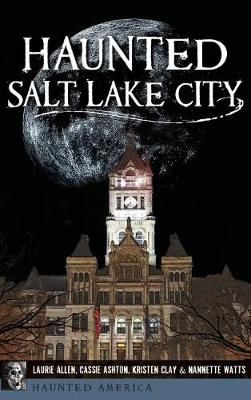 Haunted Salt Lake City By Laurie Allen, Cassie Ashton, Kristen Clay