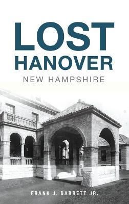 Lost Hanover, New Hampshire By Barrett, Frank J., Jr. 9781540248572