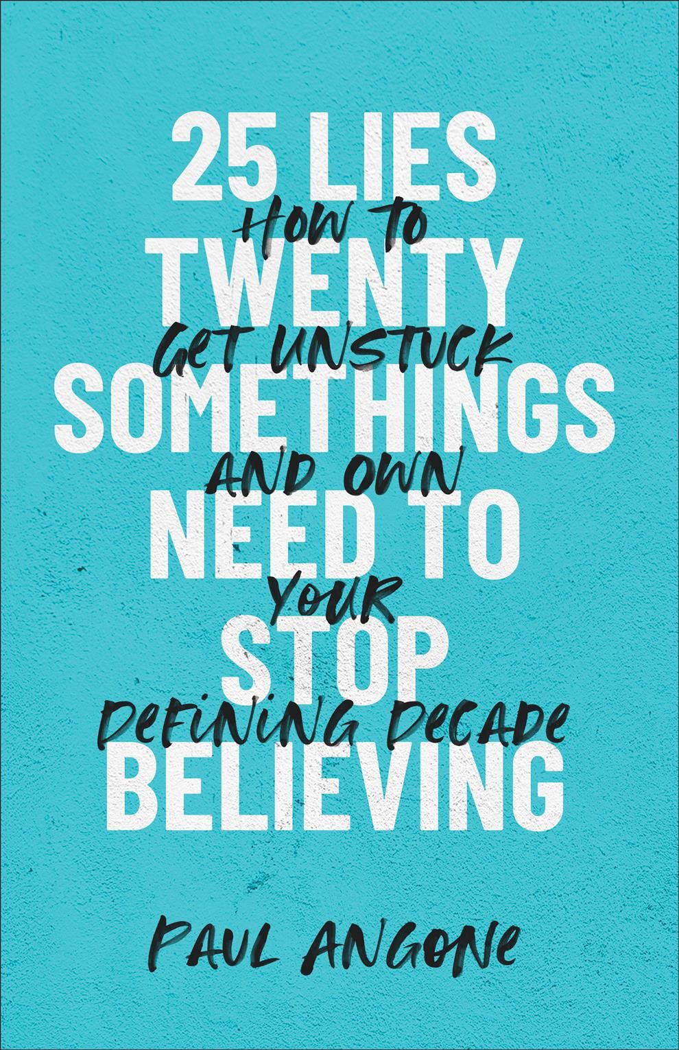 25 Lies Twentysomethings Need to Stop Believing By Paul Angone