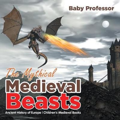 The Mythical Medieval Beasts Ancient History of Europe Children's Medieval Books