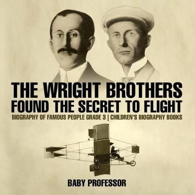 The Wright Brothers Found The Secret To Flight - Biography of Famous People Grade 3 Children's Biography Books