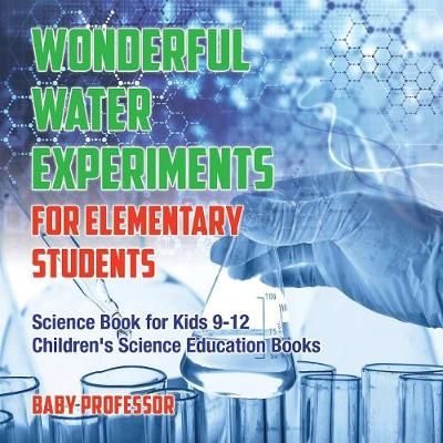 Wonderful Water Experiments for Elementary Students - Science Book for Kids 9-12 Children's Science Education Books