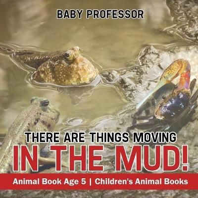 There Are Things Moving In The Mud! Animal Book Age 5 Children's Animal Books