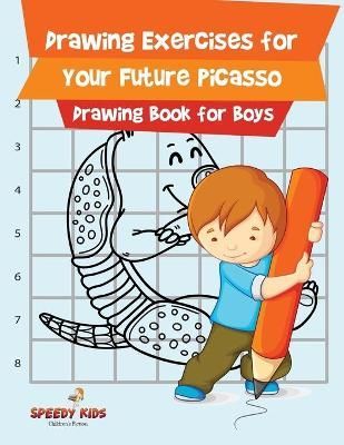 Drawing Exercises for Your Future Picasso : Drawing Book for Boys