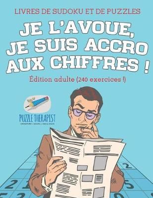 Je l'avoue, je suis accro aux chiffres ! Livres de Sudoku et de puzzles Edition adulte (240 exercices !)