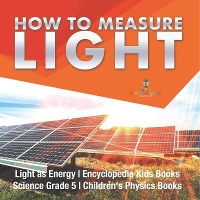 How to Measure Light Light as Energy Encyclopedia Kids Books Science Grade 5 Children's Physics Books