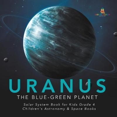 Uranus : The Blue-Green Planet Solar System Book for Kids Grade 4 Children's Astronomy & Space Books