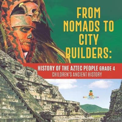 From Nomads to City Builders : History of the Aztec People Grade 4 Children's Ancient History