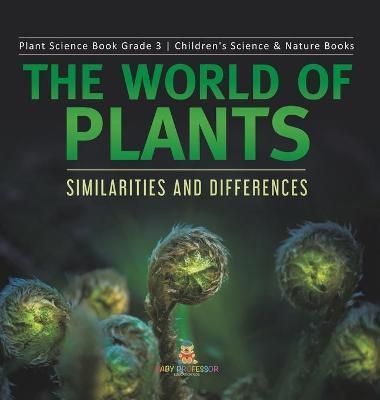 The World of Plants : Similarities and Differences Plant Science Book Grade 3 Children's Science & Nature Books