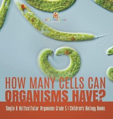 How Many Cells Can Organisms Have? Single & Multicellular Organisms Grade 5 Children's Biology Books