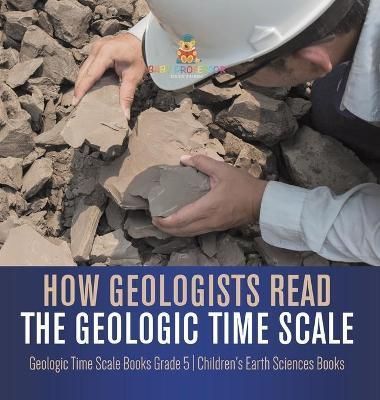 How Geologists Read the Geologic Time Scale Geologic Time Scale Books Grade 5 Children's Earth Sciences Books