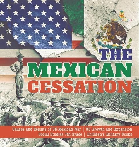 Mexican Cessation Causes and Results of US-Mexican War US Growth and Expansion Social Studies 7th Grade Children's Military Books