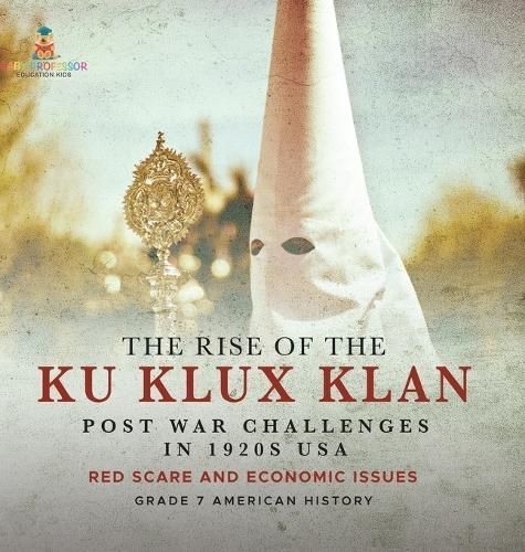The Rise of the Ku Klux Klan Post War Challenges in 1920S USA Red Scare and Economic Issues Grade 7 American History
