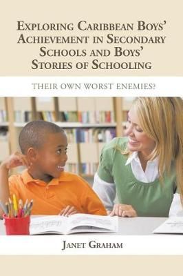 EXPLORING CARIBBEAN BOYS' ACHIEVEMENT IN SECONDARY EDUCATION: AND BOYS STORIES OF SCHOOLING: THEIR OWN WORST ENEMIES?