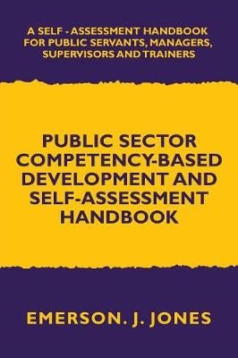 Public Sector Competency-Based Development and Self-Assessment Handbook: A Self Assessment Handbook for Public Servants, Their Supervisors and ...