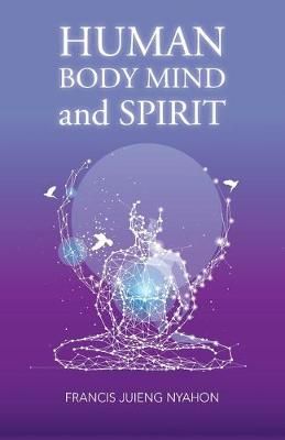 Human Body Mind and Spirit By Francis Juieng Nyahon 9781543752816