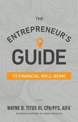 The Entrepreneur's Guide to Financial Well-Being By Wayne B Titus Cpa