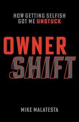Owner Shift: How Getting Selfish Got Me Unstuck By Malatesta, Mike