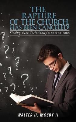 The Rapture of The Church HAS BEEN CANCELED! By Walter H, II Mosby
